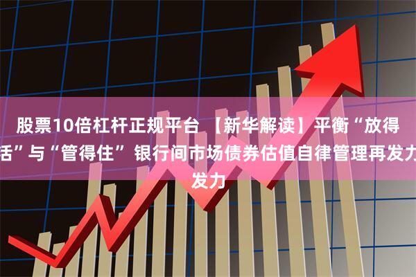 股票10倍杠杆正规平台 【新华解读】平衡“放得活”与“管得住” 银行间市场债券估值自律管理再发力