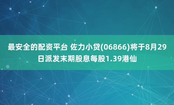 最安全的配资平台 佐力小贷(06866)将于8月29日派发末期股息每股1.39港仙