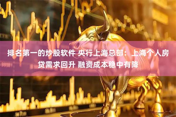 排名第一的炒股软件 央行上海总部：上海个人房贷需求回升 融资成本稳中有降
