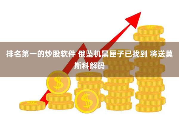 排名第一的炒股软件 俄坠机黑匣子已找到 将送莫斯科解码
