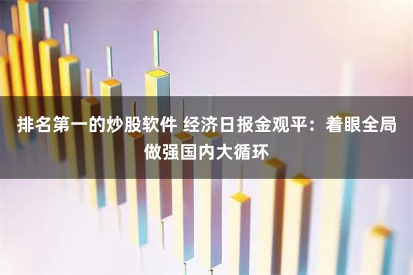 排名第一的炒股软件 经济日报金观平：着眼全局做强国内大循环