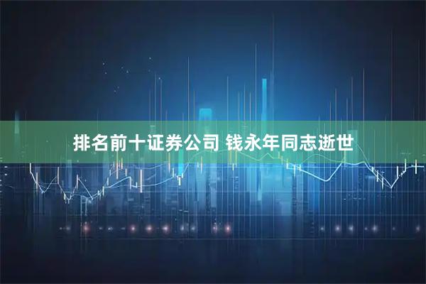 排名前十证券公司 钱永年同志逝世