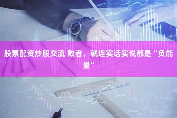 股票配资炒股交流 败者，就连实话实说都是“负能量”