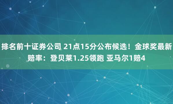 排名前十证券公司 21点15分公布候选！金球奖最新赔率：登贝莱1.25领跑 亚马尔1赔4