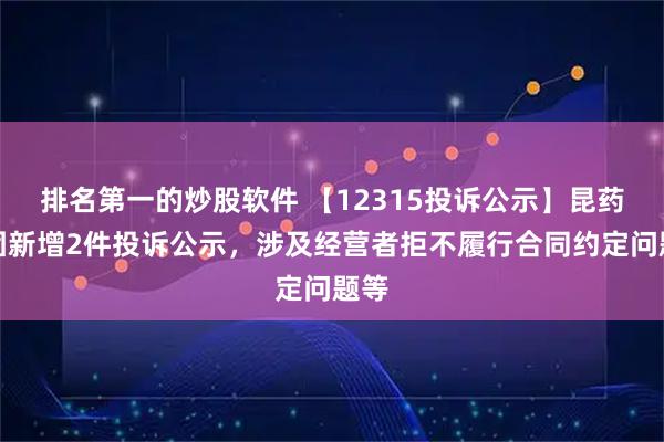 排名第一的炒股软件 【12315投诉公示】昆药集团新增2件投诉公示，涉及经营者拒不履行合同约定问题等