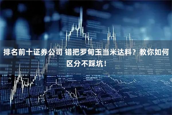 排名前十证券公司 错把罗甸玉当米达料？教你如何区分不踩坑！