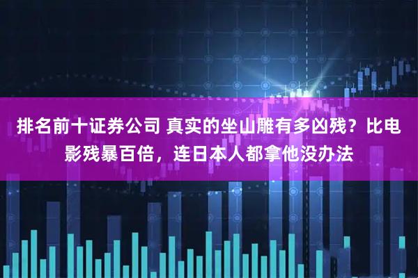 排名前十证券公司 真实的坐山雕有多凶残？比电影残暴百倍，连日本人都拿他没办法