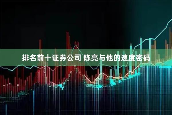 排名前十证券公司 陈亮与他的速度密码