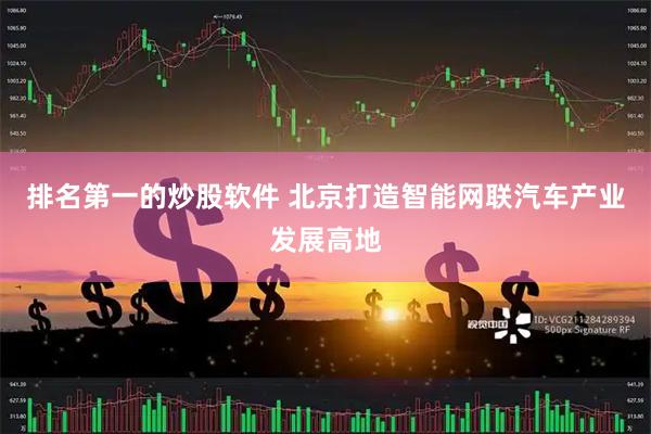 排名第一的炒股软件 北京打造智能网联汽车产业发展高地