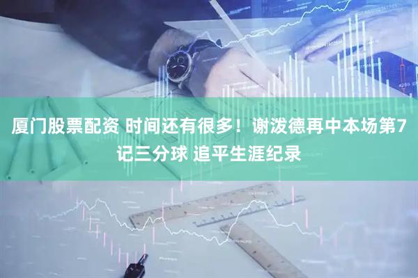 厦门股票配资 时间还有很多！谢泼德再中本场第7记三分球 追平生涯纪录