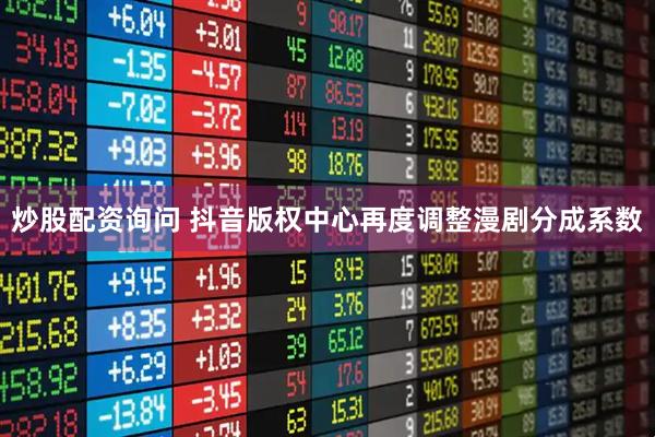 炒股配资询问 抖音版权中心再度调整漫剧分成系数